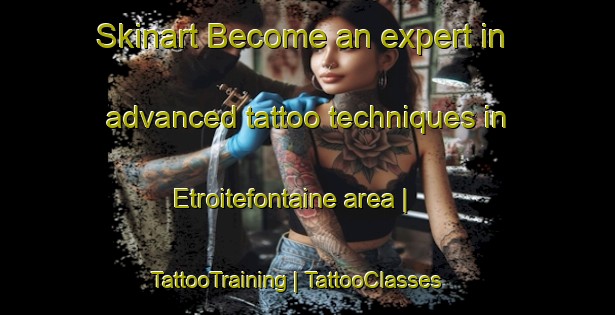 Skinart Become an expert in advanced tattoo techniques in Etroitefontaine area | TattooTraining | TattooClasses | SkinartTraining-France